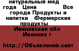 натуральный мед 2017года › Цена ­ 270-330 - Все города Продукты и напитки » Фермерские продукты   . Ивановская обл.,Иваново г.